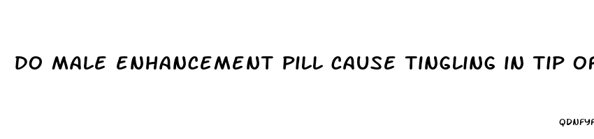 do male enhancement pill cause tingling in tip of penis