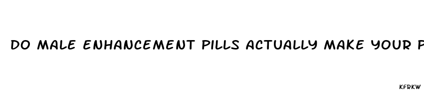 do male enhancement pills actually make your penis bigger