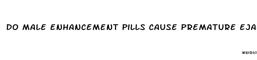 do male enhancement pills cause premature ejaculation