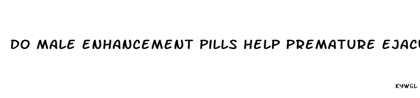 do male enhancement pills help premature ejaculation