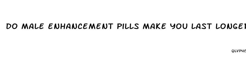 do male enhancement pills make you last longer