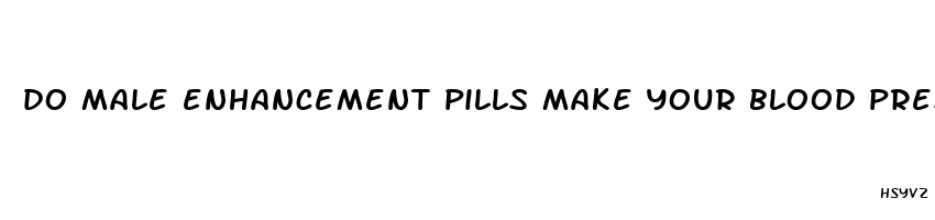 do male enhancement pills make your blood pressure rise