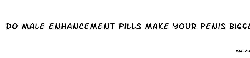 do male enhancement pills make your penis bigger