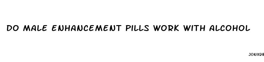 do male enhancement pills work with alcohol