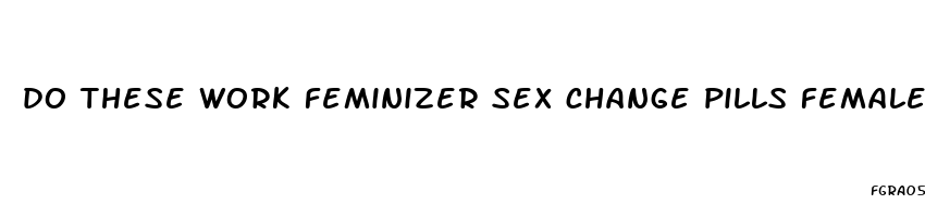 do these work feminizer sex change pills female hormone estrogen breast enlargement