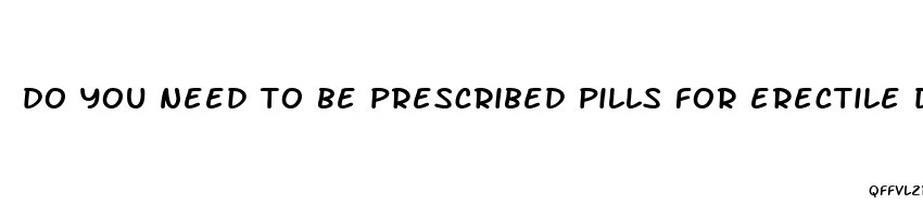 do you need to be prescribed pills for erectile dysfunction