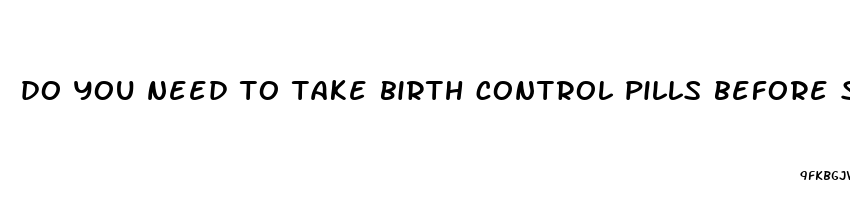 do you need to take birth control pills before sex