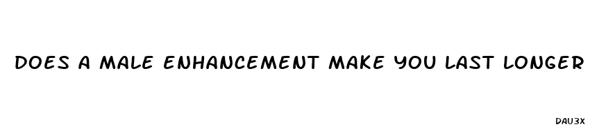 does a male enhancement make you last longer