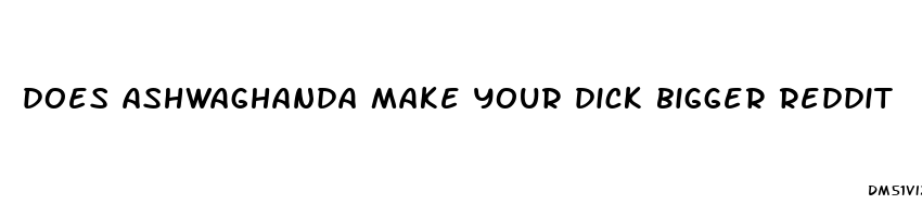 does ashwaghanda make your dick bigger reddit