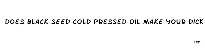 does black seed cold pressed oil make your dick bigger