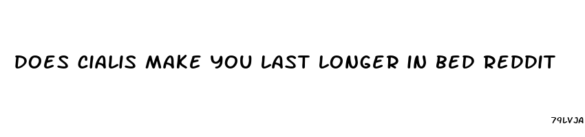 does cialis make you last longer in bed reddit