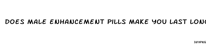 does male enhancement pills make you last longer