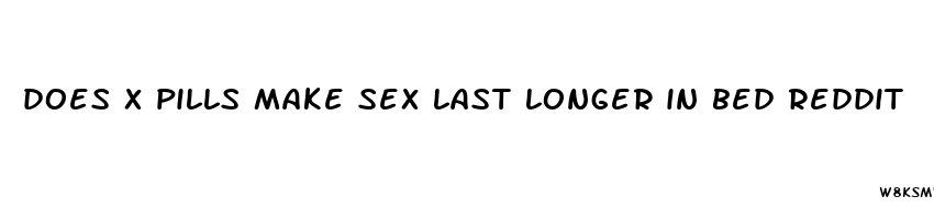 does x pills make sex last longer in bed reddit