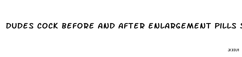 dudes cock before and after enlargement pills shows penis