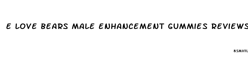 e love bears male enhancement gummies reviews