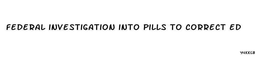 federal investigation into pills to correct ed