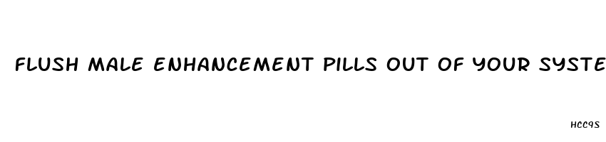 flush male enhancement pills out of your system