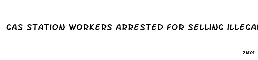 gas station workers arrested for selling illegal male enhancement pills