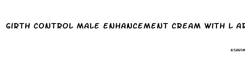 girth control male enhancement cream with l arginine