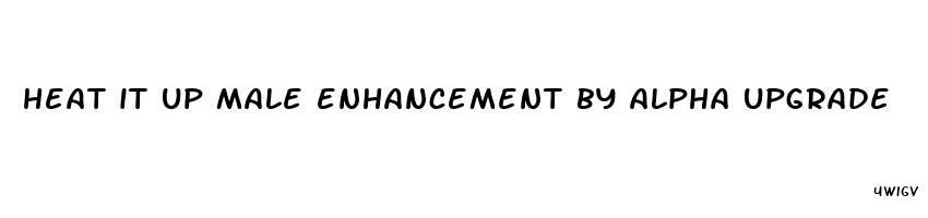 heat it up male enhancement by alpha upgrade