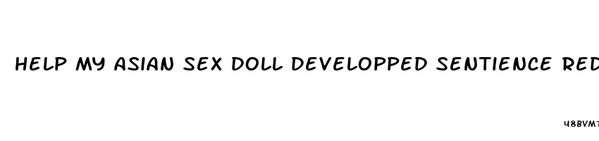 help my asian sex doll developped sentience reddit blue pill