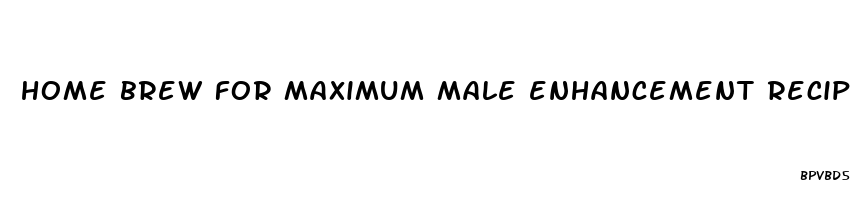 home brew for maximum male enhancement recipe