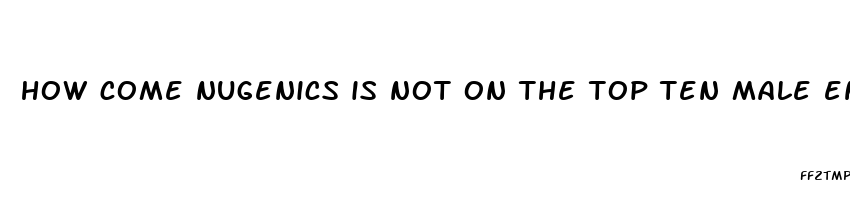 how come nugenics is not on the top ten male enhancement products