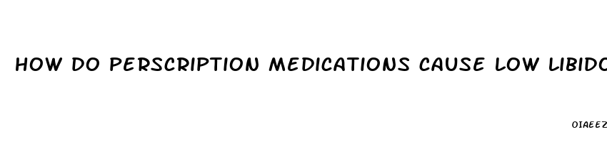 how do perscription medications cause low libido