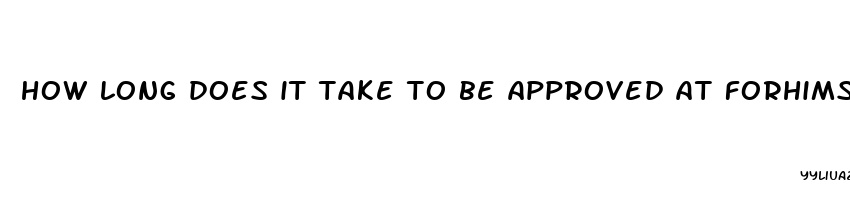how long does it take to be approved at forhims