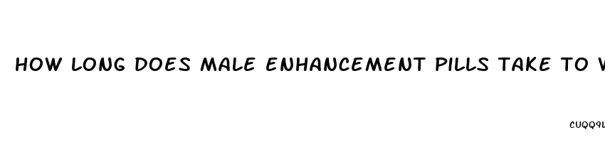 how long does male enhancement pills take to work