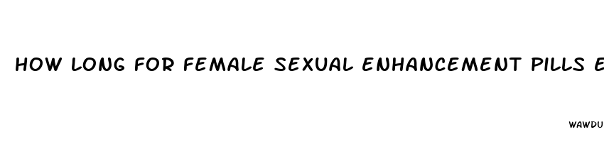 how long for female sexual enhancement pills excited to work