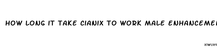 how long it take cianix to work male enhancement