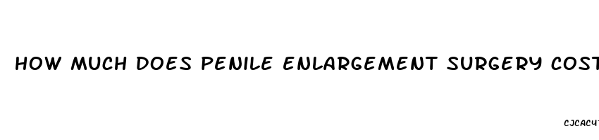 how much does penile enlargement surgery cost