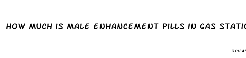 how much is male enhancement pills in gas station