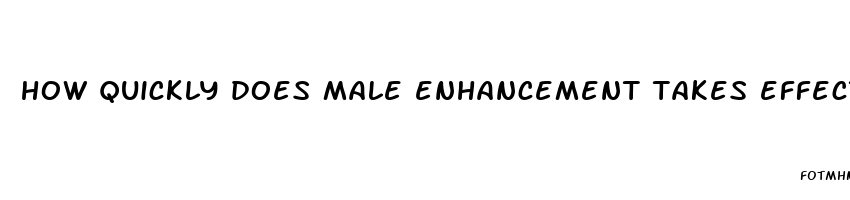 how quickly does male enhancement takes effect