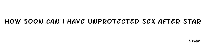how soon can i have unprotected sex after starting birth control pills