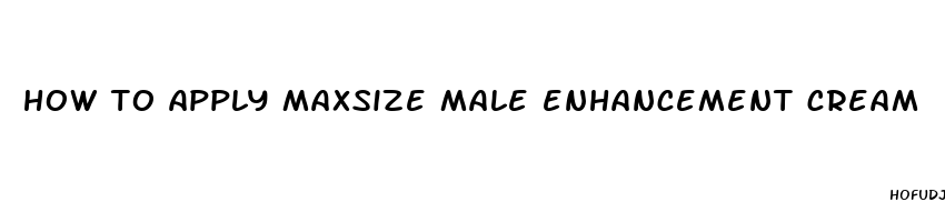 how to apply maxsize male enhancement cream