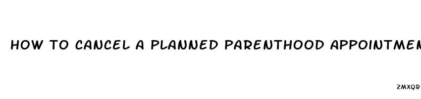 how to cancel a planned parenthood appointment