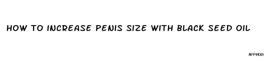 how to increase penis size with black seed oil