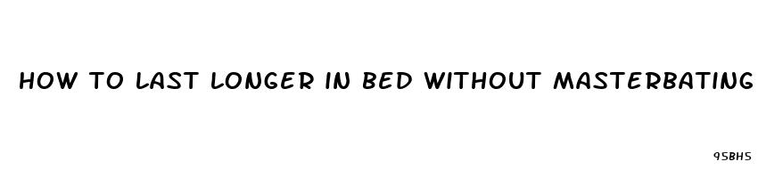 how to last longer in bed without masterbating