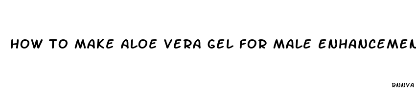 how to make aloe vera gel for male enhancement