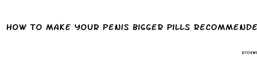 how to make your penis bigger pills recommended by doctor