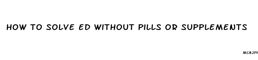 how to solve ed without pills or supplements