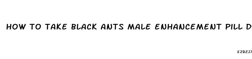 how to take black ants male enhancement pill dosage