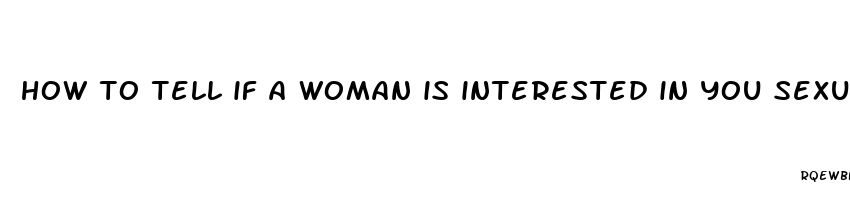 how to tell if a woman is interested in you sexually