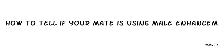 how to tell if your mate is using male enhancement