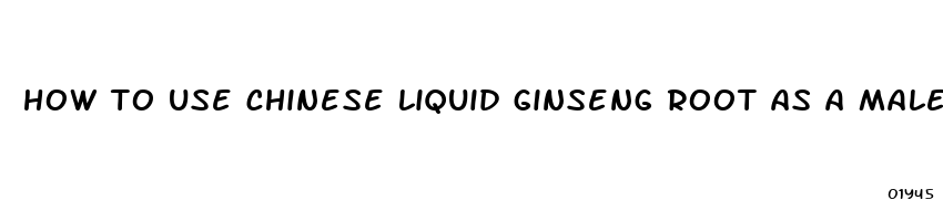 how to use chinese liquid ginseng root as a male enhancement