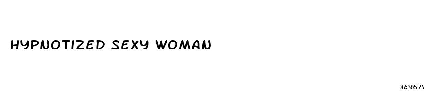 hypnotized sexy woman