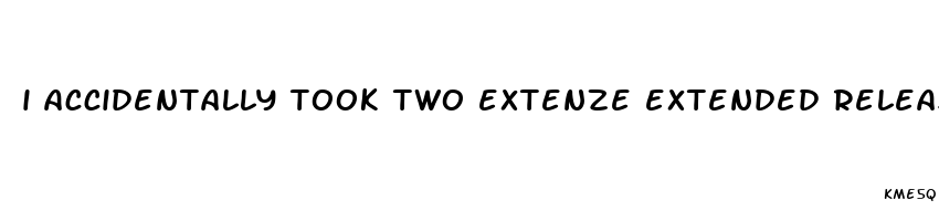 i accidentally took two extenze extended release pills