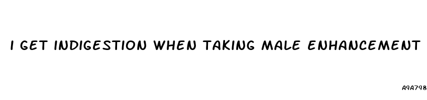 i get indigestion when taking male enhancement